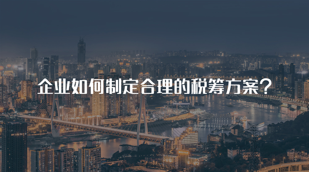 企業(yè)如何制定合理的稅籌方案？